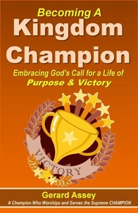 Becoming A Kingdom Champion Embracing God's Call for a Life of Purpose & Victory