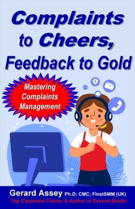  GERARD ASSEY - Complaints  to Cheers,  Feedback to Gold: Mastering Complaints Management.