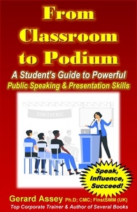  GERARD ASSEY - From Classroom to Podium: A Student's Guide to Powerful Public Speaking &amp; Presentation Skills.