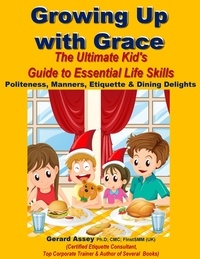  GERARD ASSEY - Growing Up with Grace: The Ultimate Kid's Guide to Essential Life Skills- Politeness, Manners, Etiquette &amp; Dining Delights.