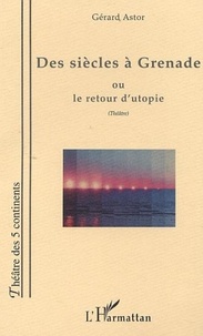 Gérard Astor - DES SIÈCLES À GRENADE OU LE RETOUR D'UTOPIE.