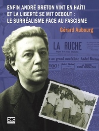 Gérard Aubourg - Enfin André Breton vint en Haïti et la liberté se mit debout - Le surréalisme face au fascisme.