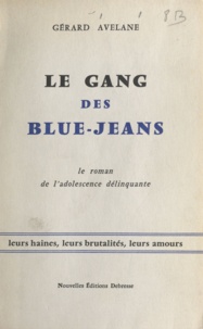 Gérard Avelane - Le gang des blue-jeans - Leurs haines, leurs brutalités, leurs amours. Le roman de l'adolescence délinquante.