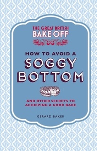 Gerard Baker - The Great British Bake Off: How to Avoid a Soggy Bottom and Other Secrets to Achieving a Good Bake.