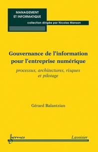 Gérard Balantzian - Gouvernance de l'information pour l'entreprise numérique - Processus, architectures, risques et pilotage.