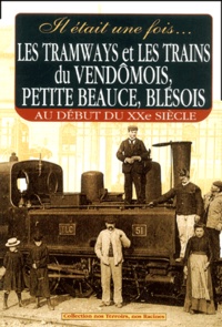 Gérard Bardon - Il était une fois... Les tramways et les trains du vendômois, petite Beauce, blésois. - Au début du XXème siècle.