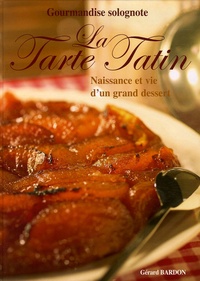 Gérard Bardon - La Tarte Tatin - Naissance et vie d'un grand dessert.