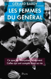Gérard Bardy - Les femmes du Général - Ce que les Françaises lui doivent ; Celles qui ont compté dans sa vie.