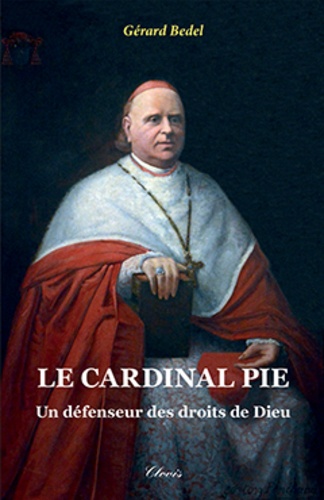 Gérard Bedel - Le cardinal Pie - Un défenseur des droits de Dieu.