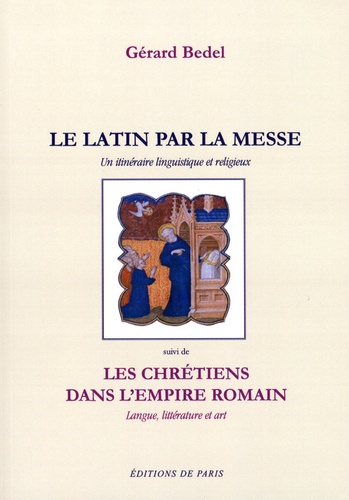 Gérard Bedel - Le latin par la messe - Un itinéraire linguistique et religieux suivi de Les chrétiens dans l'empire romain : langue, littérature et art.