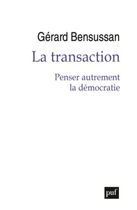 Gérard Bensussan - La transaction - Penser autrement la démocratie.