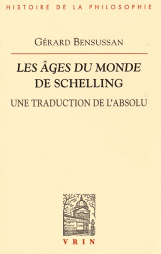 Gérard Bensussan - Les Ages du monde de Schelling - Une traduction de l'absolu.