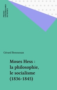 Gérard Bensussan - Moses Hess, la philosophie, le socialisme - 1836-1845....