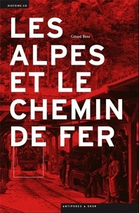 Gérard Benz - Les Alpes et le chemin de fer.