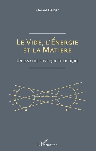 Gérard Berger - Le vide, l'énergie et la matière - Un essai de physique théorique.