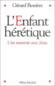 Gérard Bessière - L'enfant hérétique - Une traversée avec Jésus.