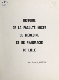 Gérard Biserte et A. Dequene - Histoire de la Faculté mixte de médecine et de pharmacie de Lille.
