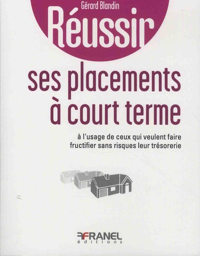 Gérard Blandin - Réussir ses placements à court terme - A l'usage de ceux qui veulent faire fructifier sans risques leur trésorerie.