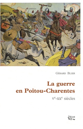 Gérard Blier - La guerre en Poitou-Charentes - Ve-XXe siècles.