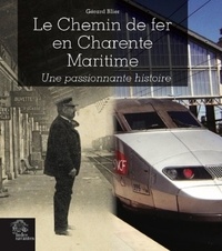 Gérard Blier - Le Chemin de fer en Charente-Maritime - Une passionnante histoire.