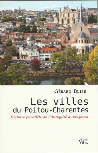 Gérard Blier - Les villes du Poitou-Charentes - Histoire parallèle de l'Antiquité à nos jours.