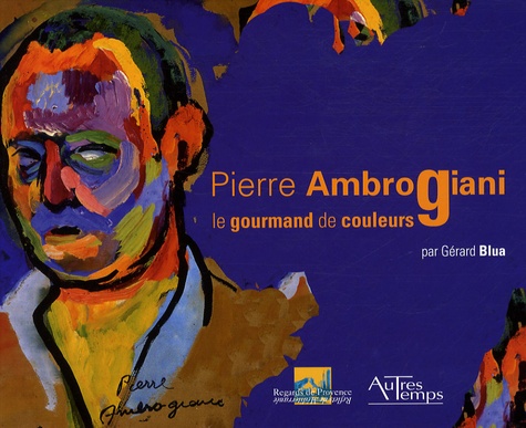 Gérard Blua - Pierre Ambrogiani - Le gourmand de couleurs 1907-1985.