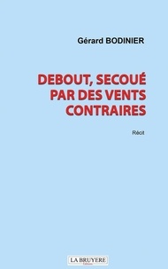 Gérard Bodinier - Debout, secoué par des vents contraires.