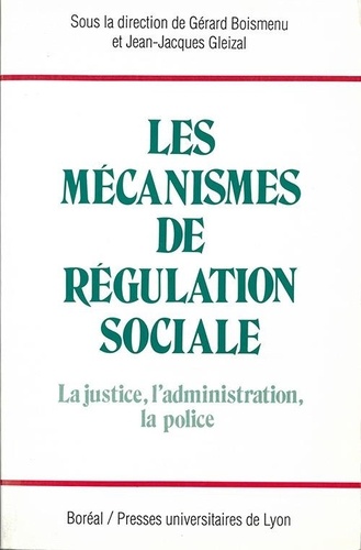 Gérard Boismenu et Jean-Jacques Gleizal - Les Mecanismes De Regulation Sociale. La Justice, L'Administration, La Police.