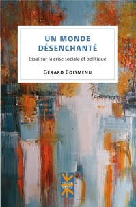 Gérard Boismenu - Un monde désenchanté - Essai sur la crise sociale et politique.
