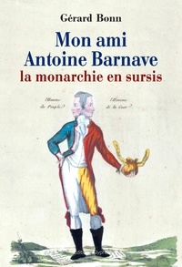 Gérard Bonn - Mon ami Antoine Barnave - La monarchie en sursis.