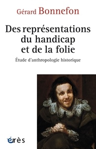 Gérard Bonnefon - Des représentations du handicap et de la folie - Etude d’anthropologie historique.