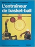 Gérard Bosc et Bernard Grosgeorge - L'entraîneur de Basket-Ball - Connaissances techniques, tactiques et pédagogiques.