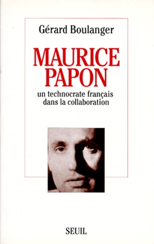 Gérard Boulanger - Maurice Papon. Un Technocrate Francais Dans La Collaboration.