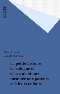 Gérard Boutet et Claude Seignolle - La petite histoire de Sologne et de ses alentours racontée aux parents et à leurs enfants.