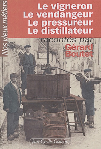 Gérard Boutet - Le vigneron, le vendangeur, le pressureur, le distillateur.