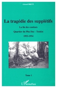 Gérard Brett - La Tragedie Des Suppletifs. Tome 1, La Fin Des Combats, Quartier Du Phu Duc-Tonkin 1953-1954.