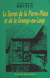 Gérard Brutus - Le secret de la Pierre-Plate et de la Grange-au-Loup.
