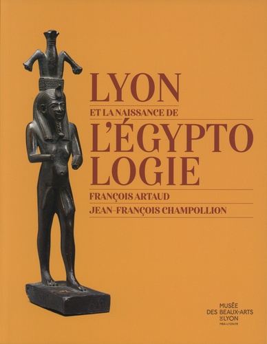 Lyon et la naissance de l'égyptologie. François Artaud - Jean-François Champollion