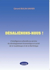 Gérard Bulin-Xavier - Désaliénons-nous ! - L'intelligence culturelle au service du développement économique et social de la Guadeloupe et de la Martinique.