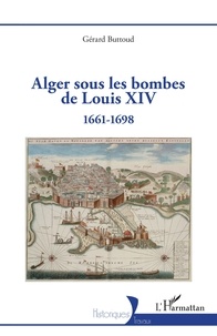Gérard Buttoud - Alger sous les bombes de Louis XIV - 1661-1698.