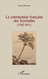 Gérard Buttoud - La colonisation française des Seychelles (1742-1811).