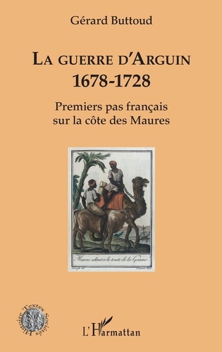 Gérard Buttoud - La guerre d'Arguin - 1678-1728 - Premier pas français sur la côte des Maures.