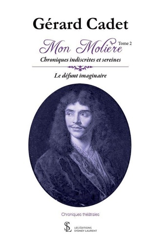 Gérard Cadet - Mon Molière – Tome 2 Chroniques indiscrètes et sereines – Le défunt imaginaire.