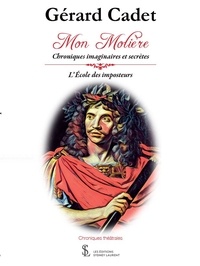 Gérard Cadet - Mon Molière - Chroniques imaginaires et secrètes. L'école des imposteurs.