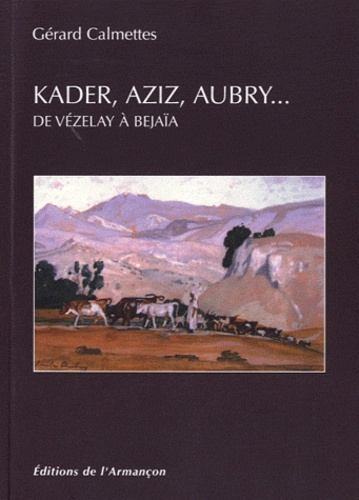 Gérard Calmettes - Kader, Aziz, Aubry... - De Vézelay à Bejaïa.