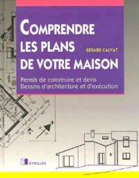 Gérard Calvat - Comprendre les plans de votre maison - Permis de construire et devis, Dessins d'architecture et d'exécution.