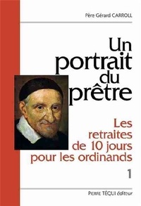 Gérard Carroll - Un portrait du prêtre : Les retraites de dix jours pour les ordinands - Volume 1 : Deux textes du XVIIe siècle, Les entretiens du matin et du soir.