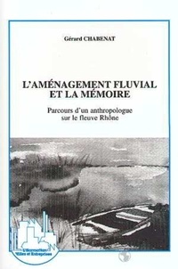 Gérard Chabenat - L'aménagement fluvial et la mémoire - Parcours d'un anthropologue sur le fleuve Rhône.