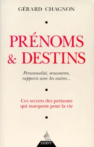 Prenoms Et Destins. Personnalites, Rencontres, Rapports Avec Les Autres, Ces Secrets Des Prenoms Qui Marquent Pour La Vie