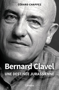 Gérard Chappez - Bernard Clavel - Une destinée jurassienne.